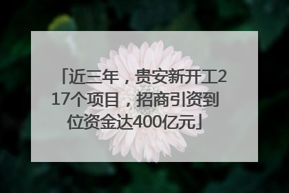 近三年，贵安新开工217个项目，招商引资到位资金达400亿元