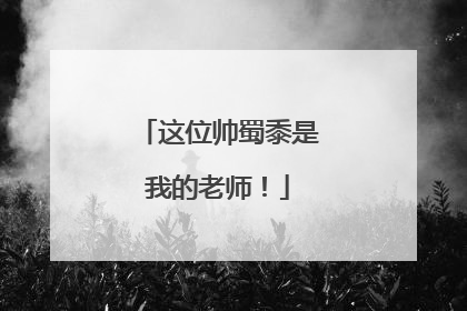 这位帅蜀黍是我的老师！