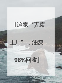 这家“无废工厂”，油漆98%回收