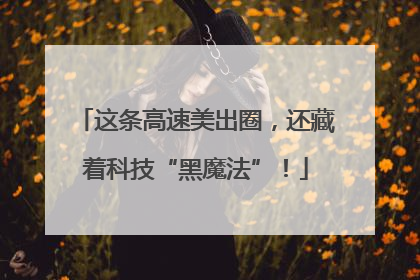 这条高速美出圈，还藏着科技“黑魔法”！