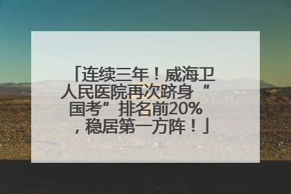 连续三年！威海卫人民医院再次跻身“国考”排名前20%，稳居第一方阵！