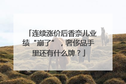 连续涨价后香奈儿业绩“崩了”，奢侈品手里还有什么牌？
