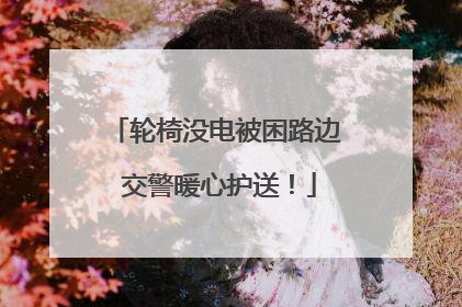 轮椅没电被困路边 交警暖心护送！