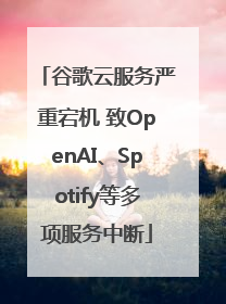 谷歌云服务严重宕机 致OpenAI、Spotify等多项服务中断