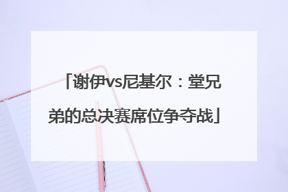 谢伊vs尼基尔：堂兄弟的总决赛席位争夺战