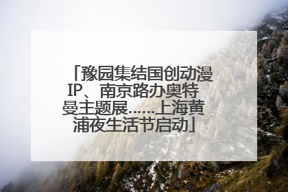 豫园集结国创动漫IP、南京路办奥特曼主题展……上海黄浦夜生活节启动