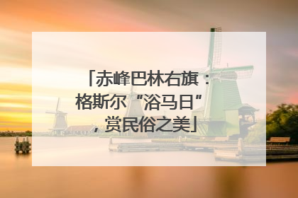 赤峰巴林右旗：格斯尔“浴马日”，赏民俗之美