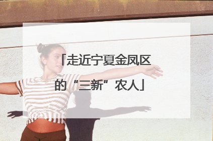 走近宁夏金凤区的“三新”农人