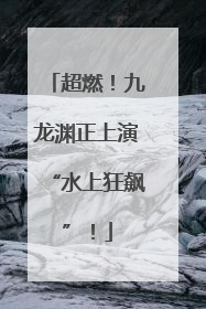 超燃！九龙渊正上演“水上狂飙”！