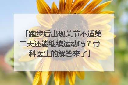 跑步后出现关节不适第二天还能继续运动吗？骨科医生的解答来了