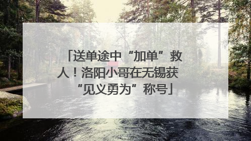 送单途中“加单”救人！洛阳小哥在无锡获“见义勇为”称号
