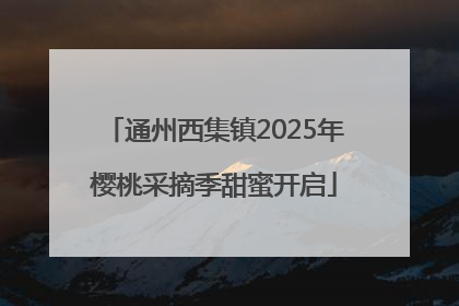 通州西集镇2025年樱桃采摘季甜蜜开启
