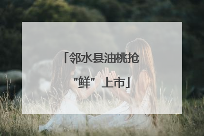 邻水县油桃抢“鲜”上市