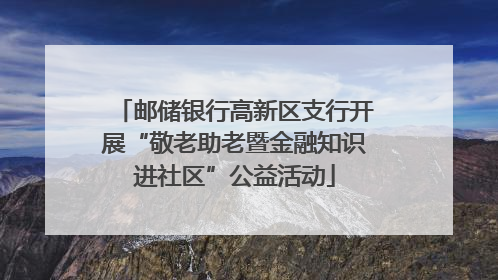 邮储银行高新区支行开展“敬老助老暨金融知识进社区”公益活动