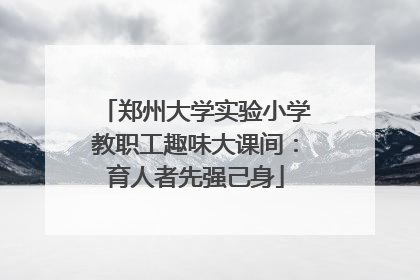 郑州大学实验小学教职工趣味大课间：育人者先强己身