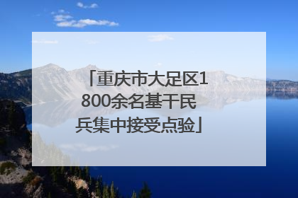 重庆市大足区1800余名基干民兵集中接受点验