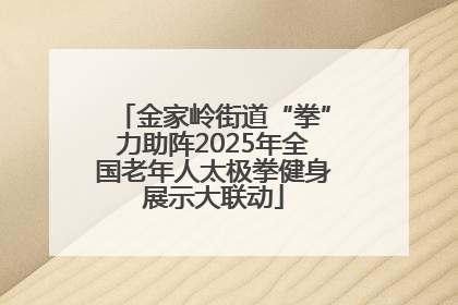 金家岭街道“拳”力助阵2025年全国老年人太极拳健身展示大联动