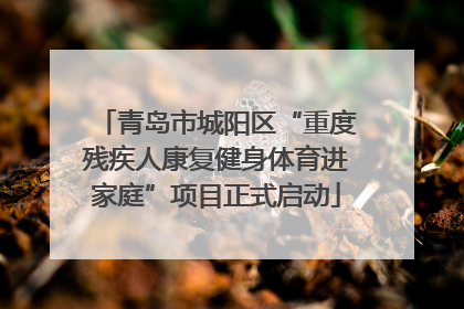 青岛市城阳区“重度残疾人康复健身体育进家庭”项目正式启动