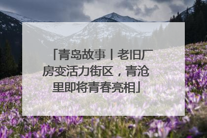 青岛故事丨老旧厂房变活力街区，青沧里即将青春亮相