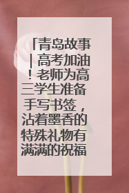 青岛故事｜高考加油！老师为高三学生准备手写书签，沾着墨香的特殊礼物有满满的祝福