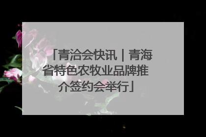 青洽会快讯｜青海省特色农牧业品牌推介签约会举行