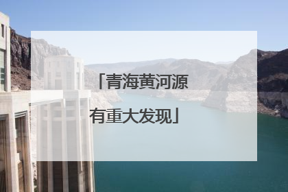 青海黄河源有重大发现