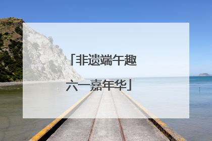 非遗端午趣 六一嘉年华