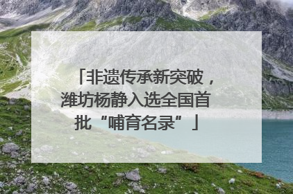 非遗传承新突破，潍坊杨静入选全国首批“哺育名录”
