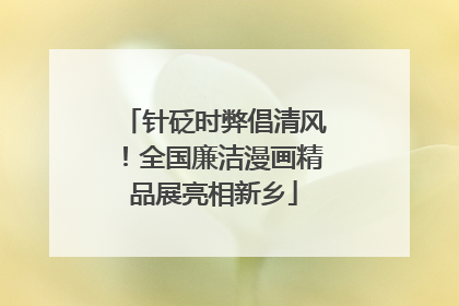 针砭时弊倡清风！全国廉洁漫画精品展亮相新乡