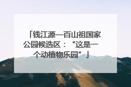 钱江源—百山祖国家公园候选区：“这是一个动植物乐园”