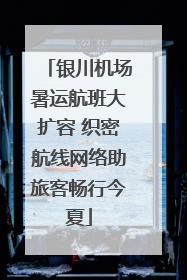 银川机场暑运航班大扩容 织密航线网络助旅客畅行今夏