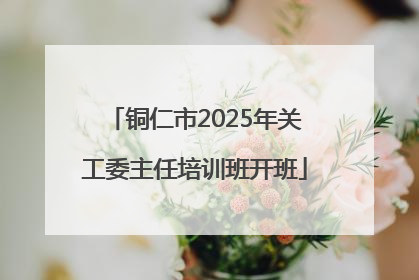 铜仁市2025年关工委主任培训班开班