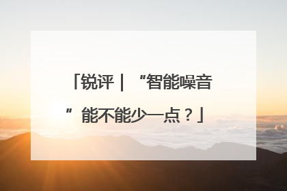 锐评｜“智能噪音”能不能少一点？