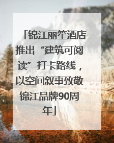 锦江丽笙酒店推出“建筑可阅读”打卡路线，以空间叙事致敬锦江品牌90周年