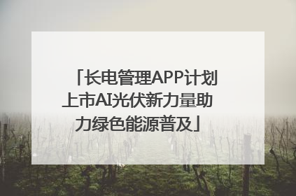 长电管理APP计划上市AI光伏新力量助力绿色能源普及