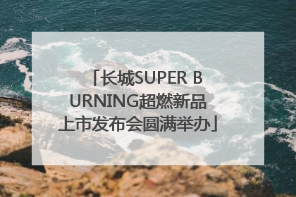 长城SUPER BURNING超燃新品上市发布会圆满举办