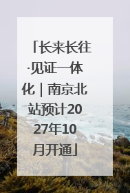 长来长往·见证一体化｜南京北站预计2027年10月开通