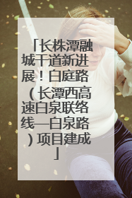 长株潭融城干道新进展！白庭路（长潭西高速白泉联络线—白泉路）项目建成