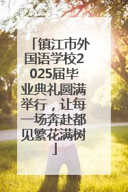 镇江市外国语学校2025届毕业典礼圆满举行，让每一场奔赴都见繁花满树