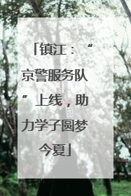 镇江：“京警服务队”上线，助力学子圆梦今夏