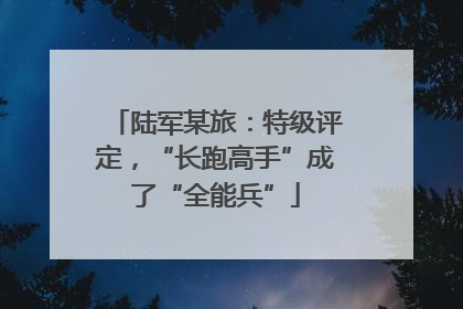 陆军某旅：特级评定，“长跑高手”成了“全能兵”