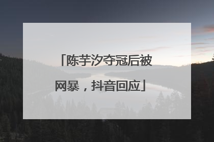 陈芋汐夺冠后被网暴，抖音回应