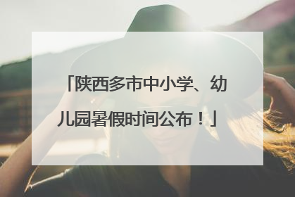 陕西多市中小学、幼儿园暑假时间公布！