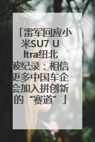 雷军回应小米SU7 Ultra纽北破纪录：相信更多中国车企会加入拼创新的“赛道”