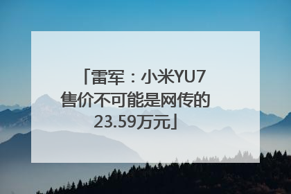 雷军：小米YU7售价不可能是网传的23.59万元