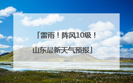 雷雨！阵风10级！山东最新天气预报