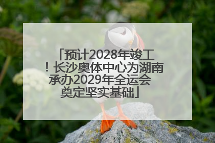 预计2028年竣工！长沙奥体中心为湖南承办2029年全运会奠定坚实基础