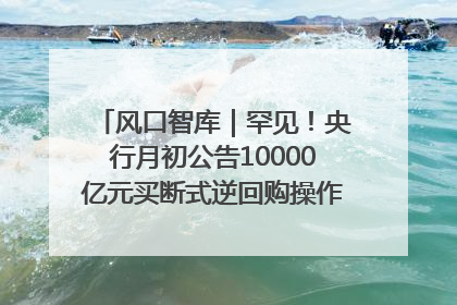 风口智库｜罕见！央行月初公告10000亿元买断式逆回购操作，什么信号？