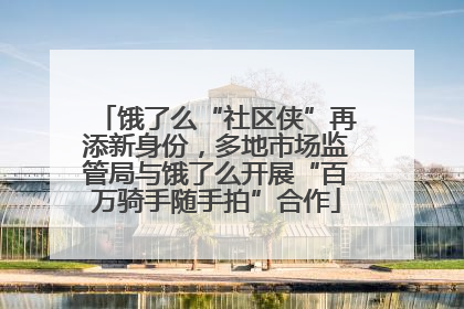 饿了么“社区侠”再添新身份，多地市场监管局与饿了么开展“百万骑手随手拍”合作