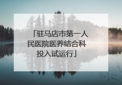 驻马店市第一人民医院医养结合科投入试运行